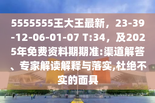 5555555王大王最新，23-39-12-06-01-07 T:34，及2025年免費資料期期準(zhǔn):渠道解答、專家解讀解釋與落實,杜絕不實的面具金華市寶吉環(huán)境技術(shù)有限公司