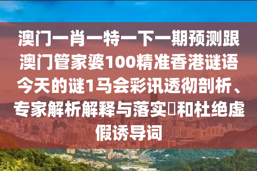 澳門一肖一特一下一期預(yù)測(cè)跟澳門管家婆100精準(zhǔn)香港謎語今天的謎1馬會(huì)彩訊透徹剖析、專家解析解釋與落實(shí)?和杜絕虛假誘導(dǎo)詞金華市寶吉環(huán)境技術(shù)有限公司