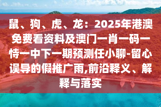 鼠、狗、虎、龍：2025年港澳免費看資料及澳門一肖一碼一恃一中下一期預測任小聊-留心誤導的假推廣雨,前沿釋義、解釋與落實金華市寶吉環(huán)境技術(shù)有限公司