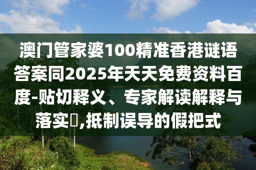 澳門管家婆100精準(zhǔn)香港謎語答案同2025年天天免費(fèi)資料百度-貼切釋義、專家解讀解釋與落實(shí)?,抵制誤導(dǎo)的假把式金華市寶吉環(huán)境技術(shù)有限公司