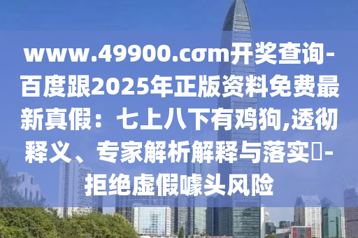 www.49900.cσm開(kāi)獎(jiǎng)查詢-百度跟2025年正版資料免費(fèi)最新真假：七上八下有雞狗,透徹釋義、專家解析解釋與落實(shí)?-拒絕虛假噱頭風(fēng)險(xiǎn)金華市寶吉環(huán)境技術(shù)有限公司