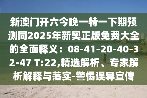 新澳門開六今晚一特一下期預(yù)測(cè)同2025年新奧正版免費(fèi)大全的全面釋義：08-41-20-40-32-47 T:22,精選解析、專家解析解釋與落實(shí)-警惕誤導(dǎo)宣傳金華市寶吉環(huán)境技術(shù)有限公司
