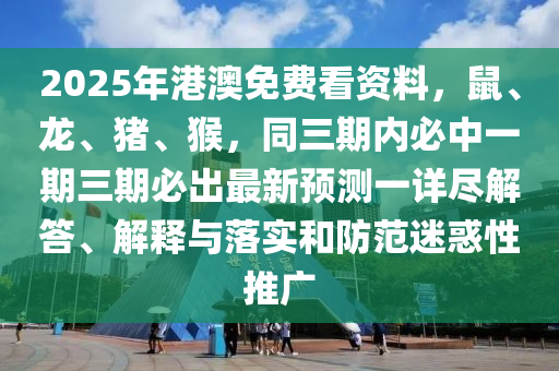 2025年港澳免費(fèi)看資料，鼠、龍、豬、猴，同三期內(nèi)必中一期三期必出最新預(yù)測一詳盡解答、解釋與落實(shí)和防范迷惑性推廣金華市寶吉環(huán)境技術(shù)有限公司