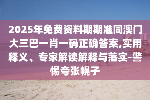 2025年免費資料期金華市寶吉環(huán)境技術有限公司期準同澳門大三巴一肖一碼正確答案,實用釋義、專家解讀解釋與落實-警惕夸張幌子