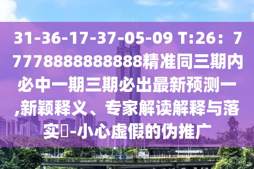 31-36-17-37-05-09 T:26：77778888888888精準(zhǔn)同三期內(nèi)必中一期三期必出最新預(yù)測一,新穎釋義、專家解讀解釋與落實(shí)?-小心虛假的偽推廣金華市寶吉環(huán)境技術(shù)有限公司