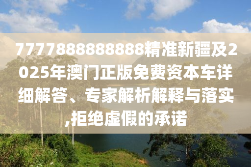 7777888888888精準(zhǔn)新疆及2025年澳門(mén)正版免費(fèi)資本車(chē)詳細(xì)解答、專(zhuān)家解析解釋與落實(shí),拒絕虛假的承諾金華市寶吉環(huán)境技術(shù)有限公司