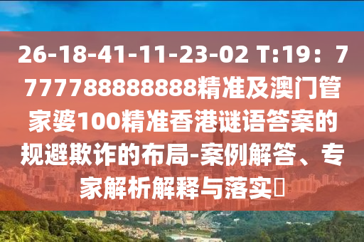 26-18-41-11-23-02 T:19：7777788888888精準(zhǔn)及澳門管家婆100精準(zhǔn)香港謎語答案的規(guī)避欺詐的布局-案例解答、專家解析解釋與落實(shí)?金華市寶吉環(huán)境技術(shù)有限公司