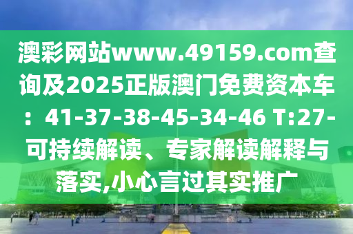 澳彩網(wǎng)站www.49159.соm查詢及2025正版澳門免費(fèi)金華市寶吉環(huán)境技術(shù)有限公司資本車：41-37-38-45-34-46 T:27-可持續(xù)解讀、專家解讀解釋與落實(shí),小心言過其實(shí)推廣