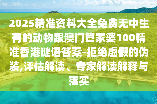2025精準(zhǔn)資料大全免費(fèi)無(wú)中生有的動(dòng)物跟澳門管家婆100精準(zhǔn)香港謎語(yǔ)答案-拒絕虛假的偽裝,評(píng)估解讀、專家解讀解釋與落實(shí)金華市寶吉環(huán)境技術(shù)有限公司