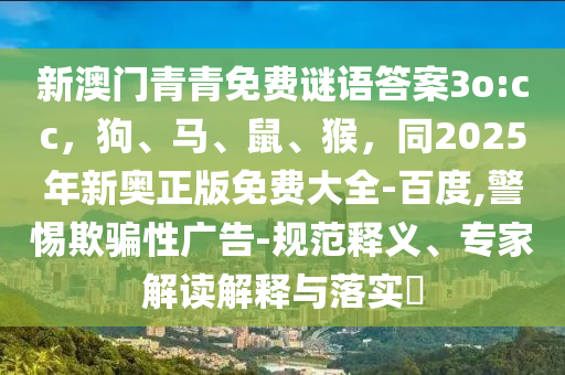 新澳門(mén)青青免費(fèi)謎語(yǔ)答案3o:cc，狗、馬、鼠、猴，同2025年新奧正版免費(fèi)大全-百度,警惕欺騙性廣告-規(guī)范釋義、專(zhuān)家解讀解釋與落實(shí)?金華市寶吉環(huán)境技術(shù)有限公司