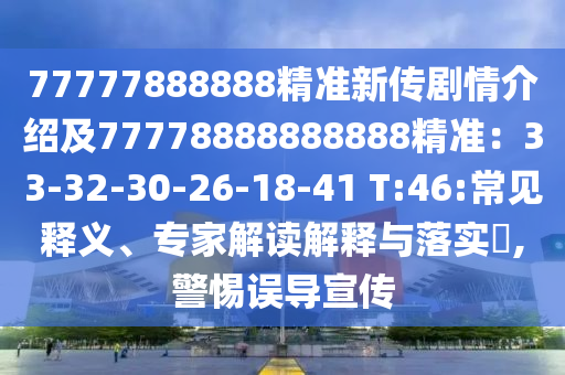 77777888888精準(zhǔn)新傳劇情介紹及7金華市寶吉環(huán)境技術(shù)有限公司7778888888888精準(zhǔn)：33-32-30-26-18-41 T:46:常見(jiàn)釋義、專家解讀解釋與落實(shí)?,警惕誤導(dǎo)宣傳