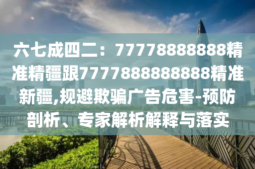 六七成四二：金華市寶吉環(huán)境技術有限公司77778888888精準精疆跟7777888888888精準新疆,規(guī)避欺騙廣告危害-預防剖析、專家解析解釋與落實