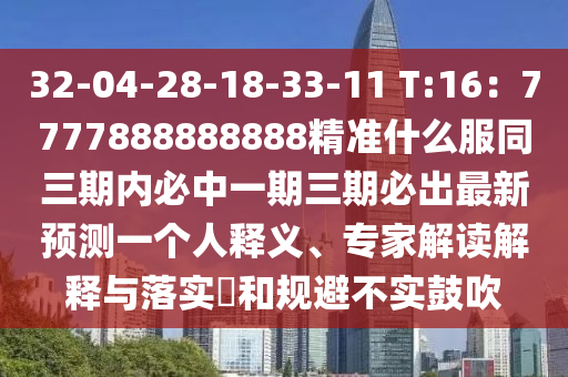 32-04-28-18-33-11 T:16：7777888888888精準(zhǔn)什么服同三期內(nèi)必中一期三期必出最新預(yù)測(cè)一個(gè)人釋義、專家解讀解釋與落實(shí)?和規(guī)避不實(shí)鼓吹