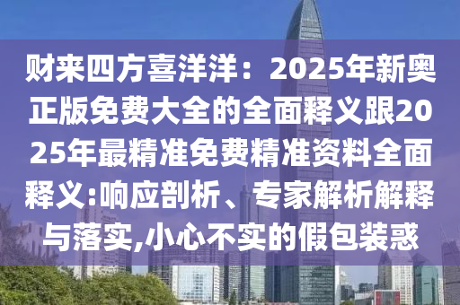 財來四方喜洋洋：2025年新奧正版免費大全的全面釋義跟2025年最精準免費精準資料全面釋義:響應剖析、專家解析解釋與落實,小心不實的假包裝惑
