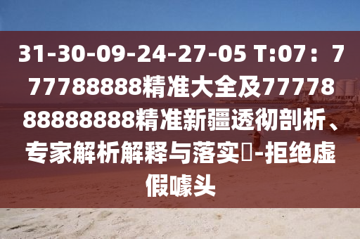 31-30-09-24-27-05 T:07：777788888精準(zhǔn)大全及7777888888888精準(zhǔn)新疆透徹剖析、專家解析解釋與落實(shí)?-拒絕虛假噱頭