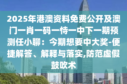 2025年港澳資料免費(fèi)公開及澳門一肖一碼一恃一中下一期預(yù)測任小聊：今期想要中大獎-便捷解答、解釋與落實,防范虛假鼓吹術(shù)