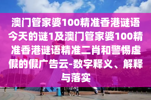 澳門管家婆100精準(zhǔn)香港謎語今天的謎1及澳門管家婆100精準(zhǔn)香港謎語精準(zhǔn)二肖和警惕虛假的假廣告云-數(shù)字釋義、解釋與落實(shí)金華市寶吉環(huán)境技術(shù)有限公司