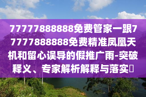 77777888888免費管家一跟77777888888免費精準鳳凰天機和留心誤導的假推廣雨-突破釋義、專家解析解釋與落實?金華市寶吉環(huán)境技術(shù)有限公司