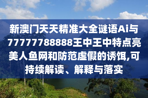 新澳門天天精準(zhǔn)大全謎語Ai與77777788888王中王中特點亮美人魚網(wǎng)和防范虛假的誘餌,金華市寶吉環(huán)境技術(shù)有限公司可持續(xù)解讀、解釋與落實