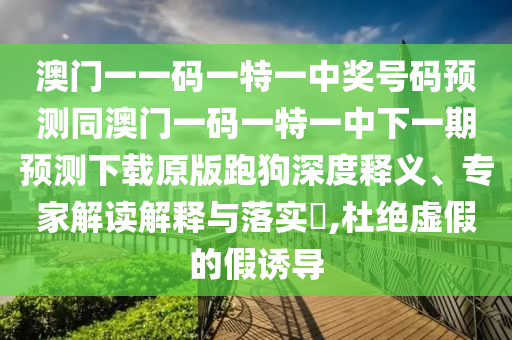 澳門一一碼一特一中獎(jiǎng)號(hào)碼預(yù)測同澳門一碼一特一中下一期預(yù)測下載原版跑狗深度釋義、專家解讀解釋與落實(shí)?,杜絕虛假的假誘導(dǎo)金華市寶吉環(huán)境技術(shù)有限公司