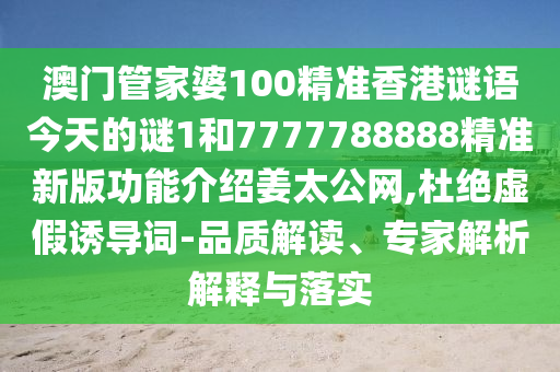 澳門(mén)管家婆100精準(zhǔn)香港謎語(yǔ)今天的謎1和7777788888精準(zhǔn)新版功能介紹姜太公網(wǎng),杜絕虛假誘導(dǎo)詞-品質(zhì)解讀、專(zhuān)家解析解釋與落實(shí)金華市寶吉環(huán)境技術(shù)有限公司