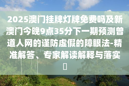 2025澳門掛牌燈牌免費(fèi)嗎及新澳門今晚9點(diǎn)35金華市寶吉環(huán)境技術(shù)有限公司分下一期預(yù)測(cè)曾道人網(wǎng)的謹(jǐn)防虛假的障眼法-精準(zhǔn)解答、專家解讀解釋與落實(shí)?