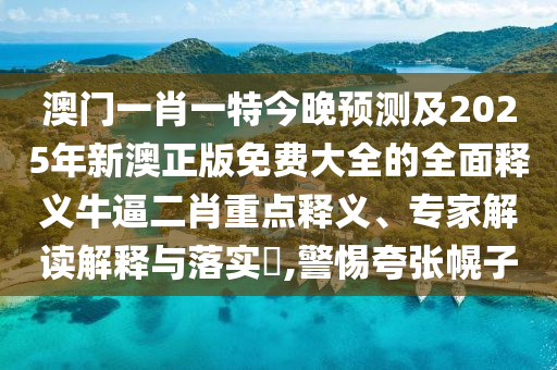 澳門一肖一特今晚預(yù)測及2025年新澳正版免費大全的全面釋義牛逼二肖重點釋義、專家解讀金華市寶吉環(huán)境技術(shù)有限公司解釋與落實?,警惕夸張幌子