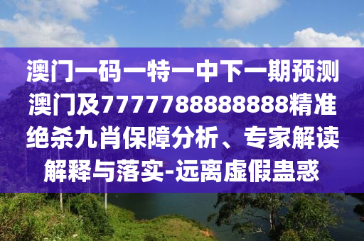 澳門一碼一特一中下一期預(yù)測(cè)澳門及7777788888888精準(zhǔn)絕殺九肖保障分析、專家解讀解釋與落實(shí)-遠(yuǎn)離虛假蠱惑金華市寶吉環(huán)境技術(shù)有限公司