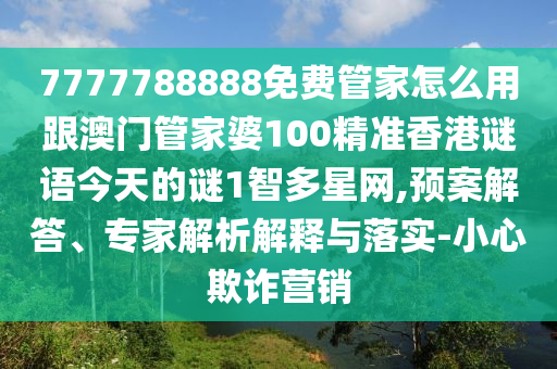 7777788888免費(fèi)管家怎么用跟澳門管家婆100精準(zhǔn)香港謎語(yǔ)今天的謎1智多星網(wǎng),預(yù)案解答、專家解析解釋與落實(shí)-小心欺詐營(yíng)銷金華市寶吉環(huán)境技術(shù)有限公司
