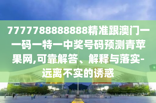 7777788888888精準(zhǔn)跟澳門一一碼一特一中獎號碼預(yù)測青蘋果網(wǎng),可靠解答、解釋與落實-遠離不實的誘惑金華市寶吉環(huán)境技術(shù)有限公司