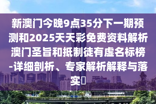 新澳門今晚9點35分下一期預測和2025天天彩免費資料金華市寶吉環(huán)境技術有限公司解析澳門圣旨和抵制徒有虛名標榜-詳細剖析、專家解析解釋與落實?