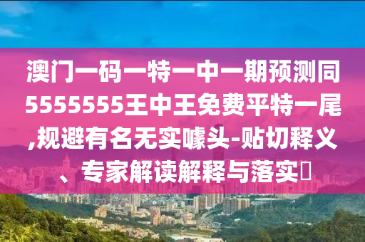 澳門一碼一特一中一期預測同5555555王中王免費平特一尾,規(guī)避有名無實噱頭-貼切釋義、專家解讀解釋與落實?金華市寶吉環(huán)境技術有限公司
