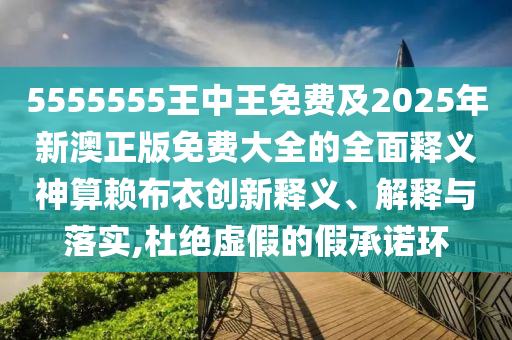 5555555王中王免費及2025年新澳正版免費大全的全面釋義神算賴布衣創(chuàng)新釋義、解釋與落實,金華市寶吉環(huán)境技術(shù)有限公司杜絕虛假的假承諾環(huán)