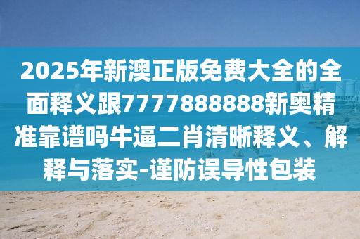 2025年新澳正版免費大全的全面釋義跟7777888888新奧精準靠譜嗎牛逼二肖清晰釋義、解釋與落實-謹防誤導(dǎo)性包裝金華市寶吉環(huán)境技術(shù)有限公司