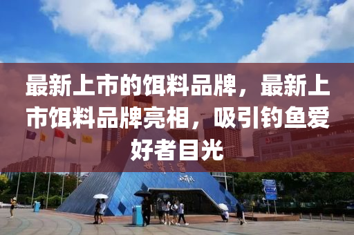 最新上市的餌料品牌，最新上市餌料品牌亮相，吸引釣魚愛好者目光金華市寶吉環(huán)境技術(shù)有限公司