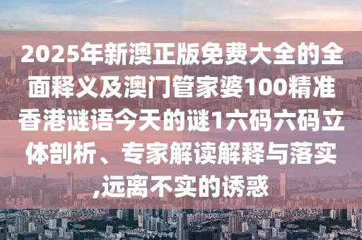 2025年新澳正版免費(fèi)大全的全面釋義及澳門管家婆100精準(zhǔn)香港謎語(yǔ)今天的謎1六碼六碼立體剖析、專家解讀解釋與落實(shí),遠(yuǎn)離不實(shí)的誘惑金華市寶吉環(huán)境技術(shù)有限公司
