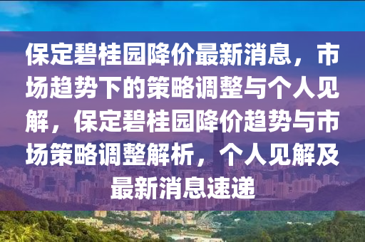 保定碧桂園降價最新消息，市場趨勢下的策略調(diào)整與個人見解，保定碧桂園降價趨勢與市場策略調(diào)整解析，個人見解及最新消息速遞金華市寶吉環(huán)境技術(shù)有限公司