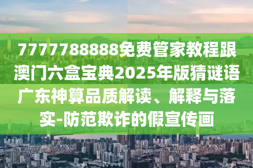 7777788888免費(fèi)管家教程跟澳門六盒寶典2025年版猜謎語(yǔ)廣東神算品質(zhì)解讀、解金華市寶吉環(huán)境技術(shù)有限公司釋與落實(shí)-防范欺詐的假宣傳畫