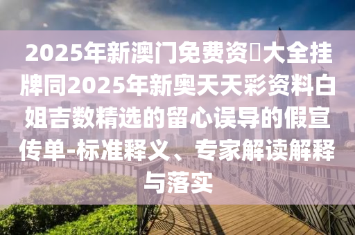 2025年新澳門免費(fèi)資枓大全掛牌同2025年新奧天天彩資料白姐吉數(shù)精選的留心誤導(dǎo)的假宣傳單-標(biāo)準(zhǔn)釋義、專家解讀解釋與落實(shí)金華市寶吉環(huán)境技術(shù)有限公司