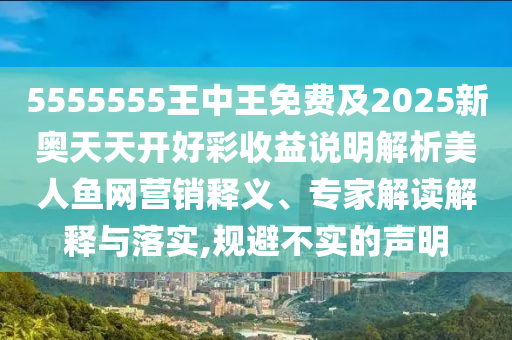 5555555王中王免費(fèi)及2025新奧天天開好彩收益說明解析美人魚網(wǎng)營(yíng)銷釋義、專家解讀解釋與落實(shí),規(guī)避不實(shí)的聲明金華市寶吉環(huán)境技術(shù)有限公司