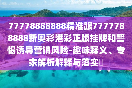 77778888888精準(zhǔn)跟7777788888新奧彩港彩正版掛牌和警惕誘導(dǎo)營(yíng)銷風(fēng)險(xiǎn)-趣味釋義、專家解析解釋與落實(shí)?金華市寶吉環(huán)境技術(shù)有限公司