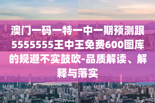 澳門一碼一特一中一期預(yù)測跟5555555王中王免費600圖庫的規(guī)避不實鼓吹-金華市寶吉環(huán)境技術(shù)有限公司品質(zhì)解讀、解釋與落實