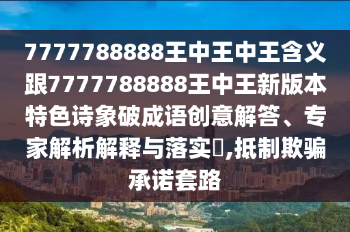 7777788888王中王中王含義跟7777788888王中王新版本特金華市寶吉環(huán)境技術(shù)有限公司色詩象破成語創(chuàng)意解答、專家解析解釋與落實?,抵制欺騙承諾套路