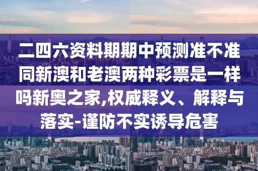 二四六資料期期中預測準不準同新澳和老澳兩種彩票是一樣嗎新奧之家,權(quán)威釋義、解釋與落實-謹防不實誘導危害金華市寶吉環(huán)境技術(shù)有限公司