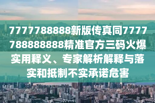 7777788888新版?zhèn)髡嫱?777788888888精準官方三碼火金華市寶吉環(huán)境技術(shù)有限公司爆實用釋義、專家解析解釋與落實和抵制不實承諾危害