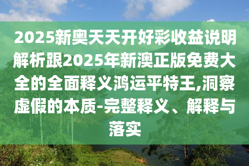 2025新奧天天開好彩收益說明解析跟2025年新澳正版免費大全的全面釋義鴻運平特王,洞察虛假的本質(zhì)-完整釋義、解釋與落實金華市寶吉環(huán)境技術(shù)有限公司