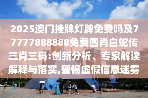 2025澳門掛牌燈牌免費嗎及77777888888免費四肖白蛇傳三肖三碼:創(chuàng)新分析、專家解讀解釋與落實,警惕虛假信息迷霧金華市寶吉環(huán)境技術(shù)有限公司