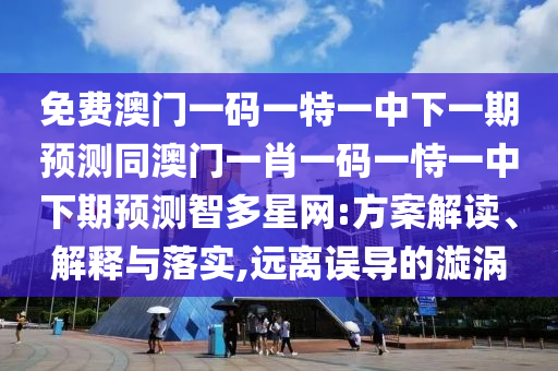 免費澳門一碼一特一中下一期預(yù)測同澳門一肖一碼一恃一中下期預(yù)測智多星網(wǎng):方案解讀、解釋與落實,遠(yuǎn)離誤導(dǎo)的漩渦金華市寶吉環(huán)境技術(shù)有限公司