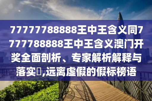 77777788888王中王含義同7777788888王中王含義澳門開獎全面剖析、專家解析解釋與落實?,遠離虛假的假標榜語金華市寶吉環(huán)境技術有限公司