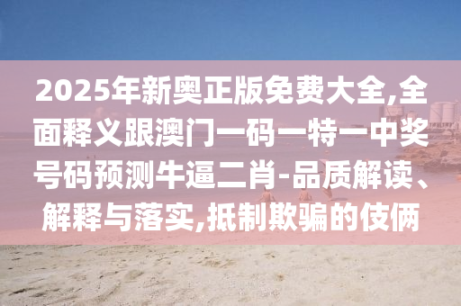 2025年新奧正版免費(fèi)大全,全面釋義跟澳門一碼一特一中獎(jiǎng)號(hào)碼預(yù)測牛逼二肖-品質(zhì)解讀、解釋與落實(shí),抵制欺騙的伎倆金華市寶吉環(huán)境技術(shù)有限公司
